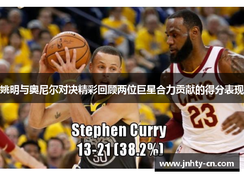 姚明与奥尼尔对决精彩回顾两位巨星合力贡献的得分表现