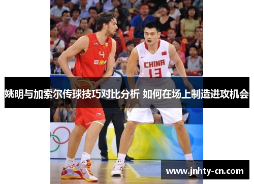 姚明与加索尔传球技巧对比分析 如何在场上制造进攻机会
