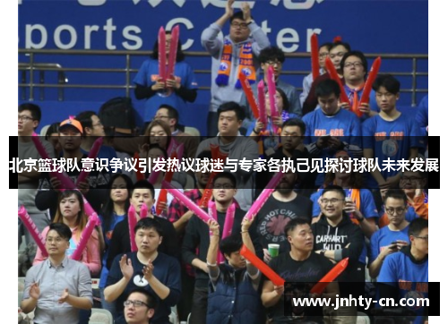 北京篮球队意识争议引发热议球迷与专家各执己见探讨球队未来发展