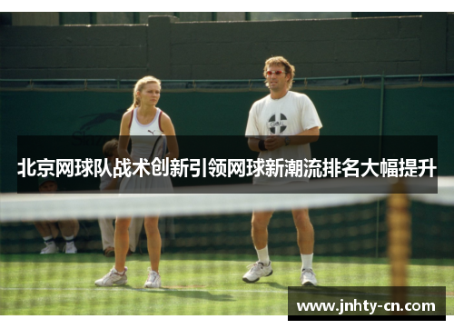 北京网球队战术创新引领网球新潮流排名大幅提升