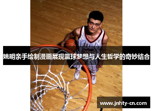 姚明亲手绘制漫画展现篮球梦想与人生哲学的奇妙结合