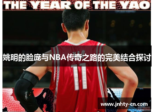姚明的脸庞与NBA传奇之路的完美结合探讨