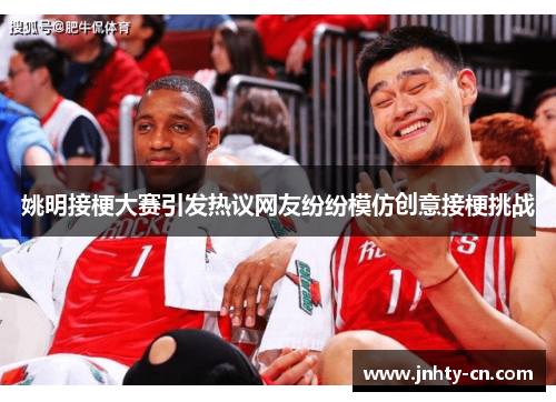 姚明接梗大赛引发热议网友纷纷模仿创意接梗挑战