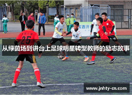 从绿茵场到讲台上足球明星转型教师的励志故事