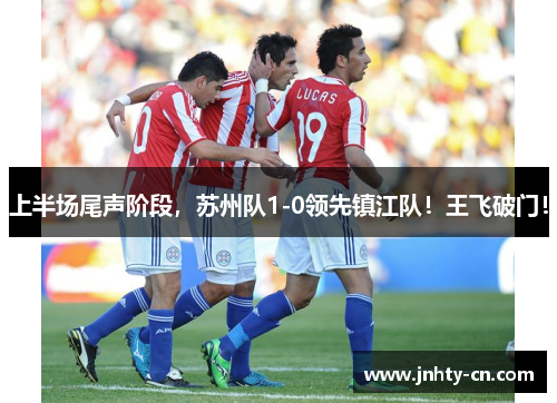 上半场尾声阶段，苏州队1-0领先镇江队！王飞破门！