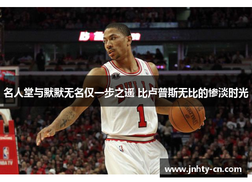 名人堂与默默无名仅一步之遥 比卢普斯无比的惨淡时光