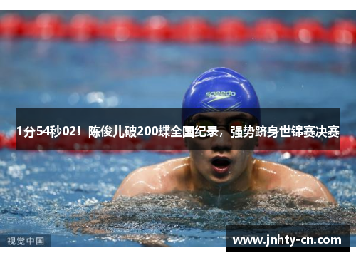 1分54秒02！陈俊儿破200蝶全国纪录，强势跻身世锦赛决赛