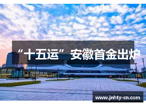 “十五运”安徽首金出炉