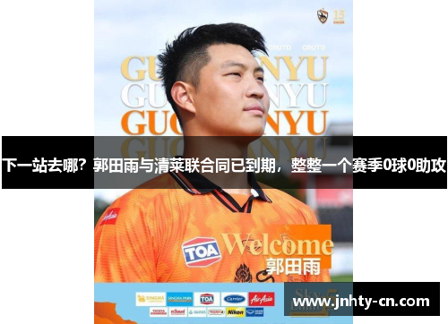 下一站去哪？郭田雨与清莱联合同已到期，整整一个赛季0球0助攻