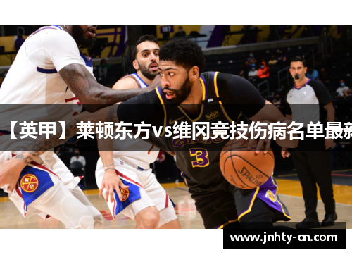 【英甲】莱顿东方vs维冈竞技伤病名单最新
